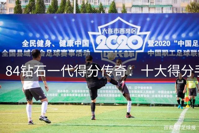 84钻石一代得分传奇：十大得分手破万 乔丹王者地位难撼动